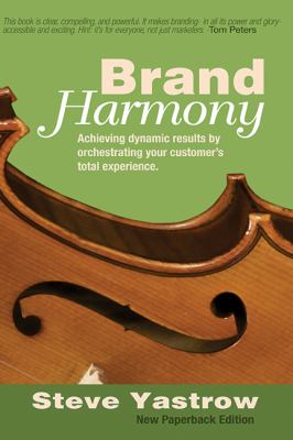 Brand Harmony : Achieving Dynamic Results by Orchestrating Your Customer's Total Experience