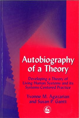 Autobiography of a Theory : Developing a Theory of Living Human Systems and Its Systems-Centered Practice