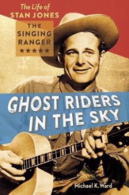 Ghost Riders in the Sky : The Life of Stan Jones, the Singing Ranger