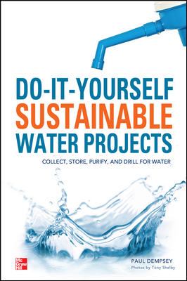 Do-It-Yourself Sustainable Water Projects : Collect, Store, Purify, and Drill for Water