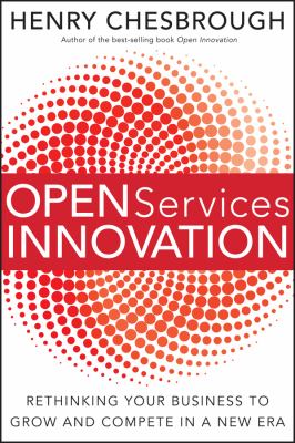Open Services Innovation : Rethinking Your Business to Grow and Compete in a New Era