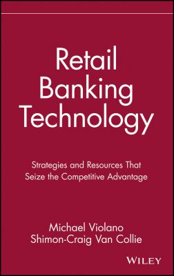 Retail Banking Technology : Strategies and Resources That Seize the Competitive Advantage