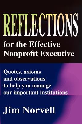 Reflections for the Effective Nonprofit Executive : Quotes, Axioms and Observations to Help You Manage Our Important Institutions