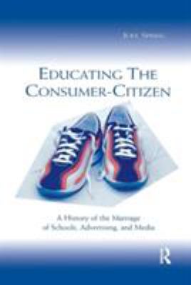 Educating the Consumer-Citizen : A History of the Marriage of Schools, Advertising, and Media
