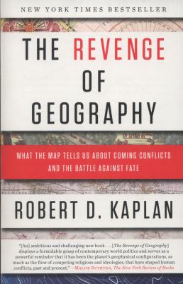 The Revenge of Geography : What the Map Tells Us about Coming Conflicts and the Battle Against Fate