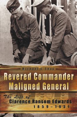 Revered Commander, Maligned General : The Life of Clarence Ransom Edwards, 1859-1931