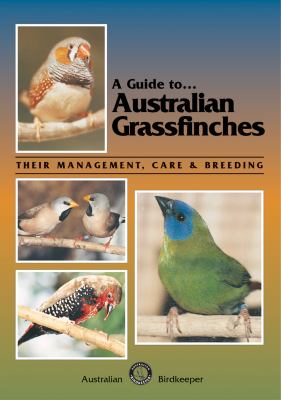 A Guide to Australian Grassfinches : Their Management, Care and Breeding