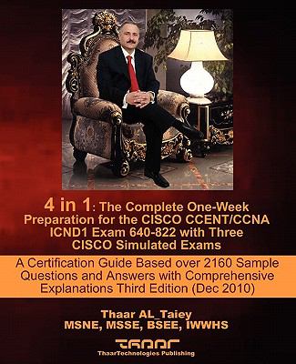 4 In 1 : A Certification Guide Based over 2160 Sample Questions and Answers with Comprehensive Explanations Third Edition (Dec 2010): the Complete One-Week Preparation for the CISCO CCENT/CCNA ICND1 Exam 640-822 with Three CISCO Simulated Exams