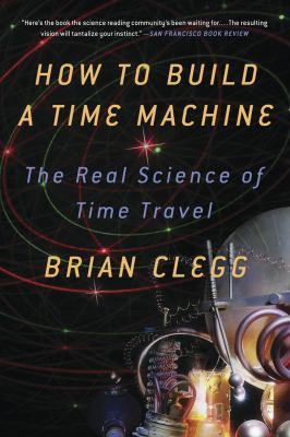 How to Build a Time Machine : The Real Science of Time Travel