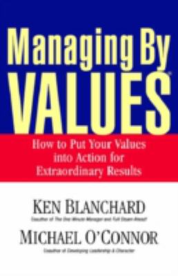 Managing by Values : How to Put Your Values into Action for Extraordinary Results