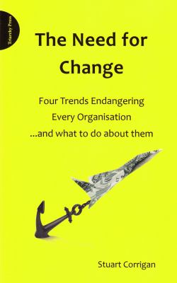 The Need for Change : Four Trends Endangering Every Organisation... and What to Do about Them