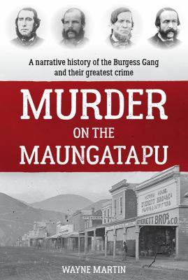 Murder on the Maungatapu : A Narrative History of the Burgess Gang and Their Greatest Crime