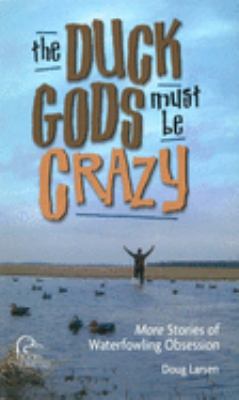 The Duck Gods Must Be Crazy : More Stories of Waterfowling Obsession