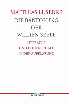 Die Bändigung der Wilden Seele : Literatur und Leidenschaft in der Aufklärung
