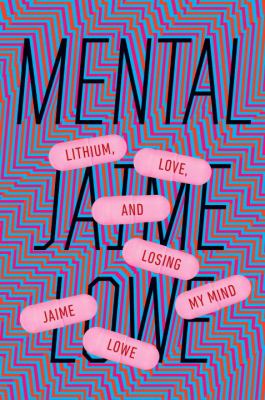 Mental : Lithium, Love, and Losing My Mind