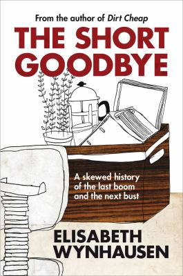 The Short Goodbye : A Skewed History of the Last Boom and the Next Bust