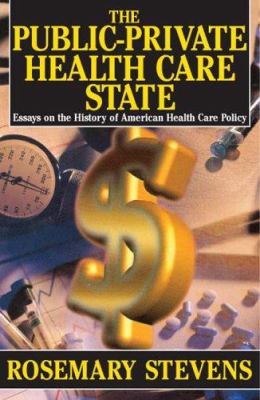 The Public-Private Health Care State : Essays on the History of American Health Care Policy
