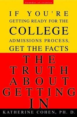 The Truth about Getting In : If You're Getting Ready for the College Admissions Process, Get the Facts