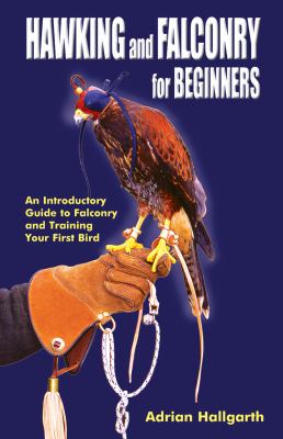 Hawking and Falconry for Beginners : An Introductory Guide to Falconry and Training Your First Bird