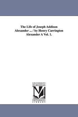 The Life of Joseph Addison Alexander / by Henry Carrington Alexander +