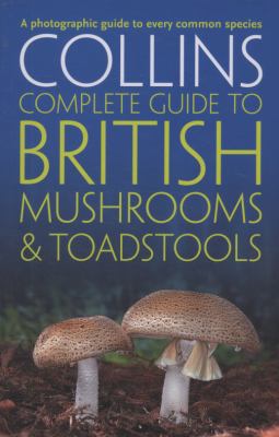 Collins Complete British Mushrooms and Toadstools: the Essential Photograph Guide to Britain's Fungi