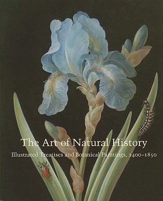 The Art of Natural History : Illustrated Treatises and Botanical Paintings, 1400-1850