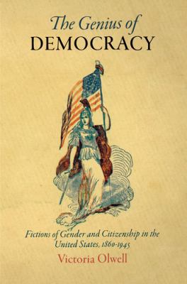 The Genius of Democracy : Fictions of Gender and Citizenship in the United States, 1860-1945