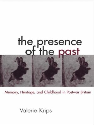 The Presence of the Past : Memory, Heritage and Childhood in Post-War Britain