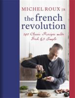 The French Revolution : 140 Classic Recipes Made Fresh and Simple