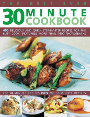 The Best-Ever 30 Minute Cookbook : 400 Delicious and Quick Step-by-Step Recipes for the Busy Book, Featuring More Than 1600 Photographs