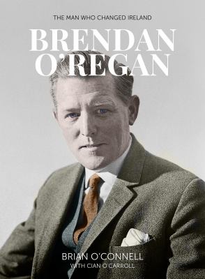 Brendan O'Regan : The Man Who Changed Ireland
