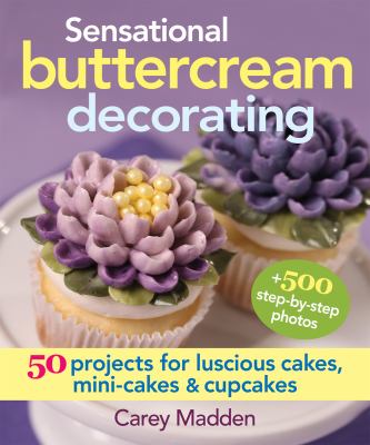 Sensational Buttercream Decorating : 50 Projects for Luscious Cakes, Mini-Cakes and Cupcakes