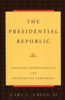 The Presidential Republic : Executive Representation and Deliberative Democracy