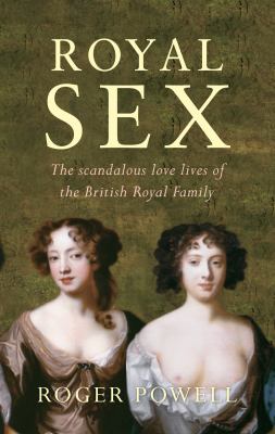 Royal Sex : The Scandalous Love Lives of the British Royal Family