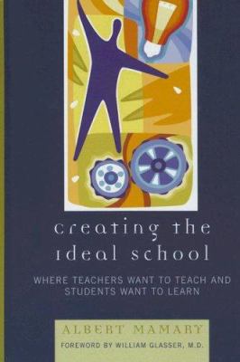 Creating the Ideal School : Where Teachers Want to Teach and Students Want to Learn