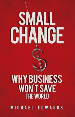 Small Change : Why Business Won't Save the World