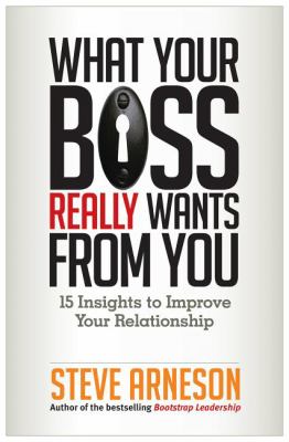 What Your Boss Really Wants from You : 15 Insights to Improve Your Relationship