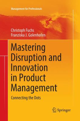Mastering Disruption and Innovation in Product Management : Connecting the Dots