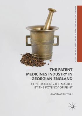 The Patent Medicines Industry in Georgian England : Constructing the Market by the Potency of Print