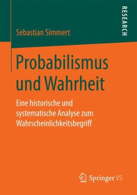 Probabilismus und Wahrheit : Eine Historische und Systematische Analyse Zum Wahrscheinlichkeitsbegriff