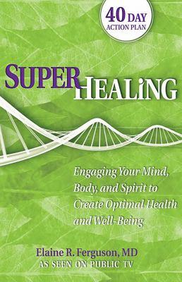 Superhealing : Engaging Your Mind, Body, and Spirit to Create Optimal Health and Well-Being