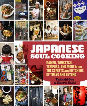 Japanese Soul Cooking : Ramen, Tonkatsu, Tempura, and More from the Streets and Kitchens of Tokyo and Beyond [a Cookbook]
