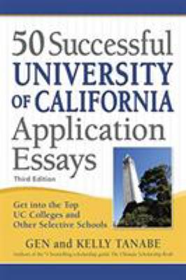 50 Successful University of California Application Essays : Get into the Top UC Colleges and Other Selective Schools