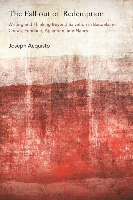 The Fall Out of Redemption : Writing and Thinking Beyond Salvation in Baudelaire, Cioran, Fondane, Agamben, and Nancy