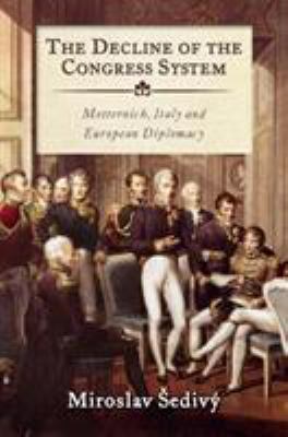 The Decline of the Congress System : Metternich, Italy and European Diplomacy