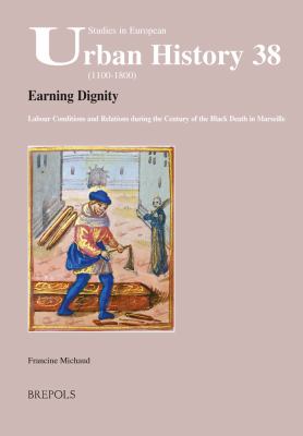 Earning Dignity : Labour Conditions and Relations During the Century of the Black Death in Marseille