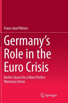 Germany's Role in the Euro Crisis : Berlin's Quest for a More Perfect Monetary Union