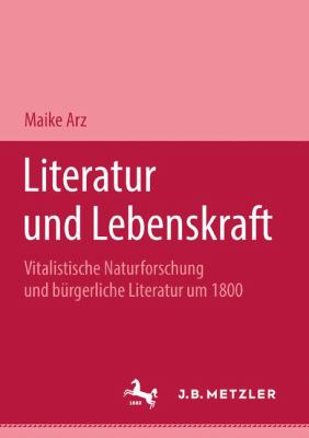 Literatur und Lebenskraft : Vitalistische Naturforschung und Bürgerliche Literatur Um 1800