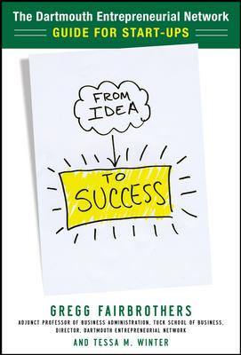 From Idea to Success: the Dartmouth Entrepreneurial Network Guide for Start-Ups