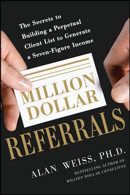 Million Dollar Referrals: the Secrets to Building a Perpetual Client List to Generate a Seven-Figure Income